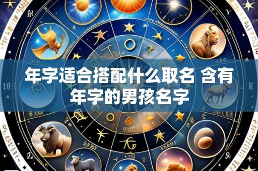年字适合搭配什么取名 含有年字的男孩名字