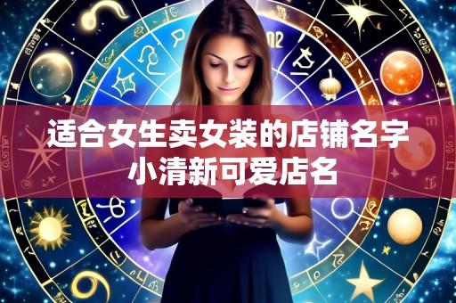适合女生卖女装的店铺名字 小清新可爱店名