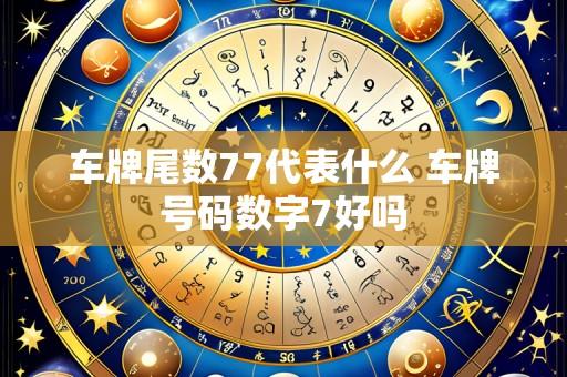车牌尾数77代表什么 车牌号码数字7好吗