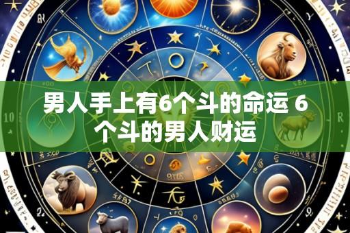 男人手上有6个斗的命运 6个斗的男人财运