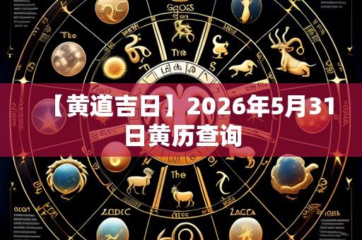 【黄道吉日】2026年5月31日黄历查询