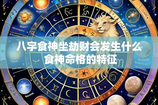 八字食神坐劫财会发生什么 食神命格的特征