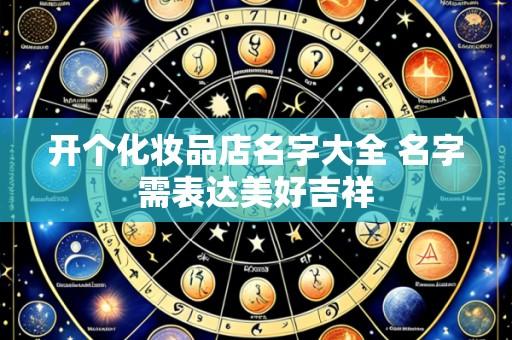 开个化妆品店名字大全 名字需表达美好吉祥