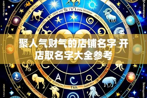 聚人气财气的店铺名字 开店取名字大全参考