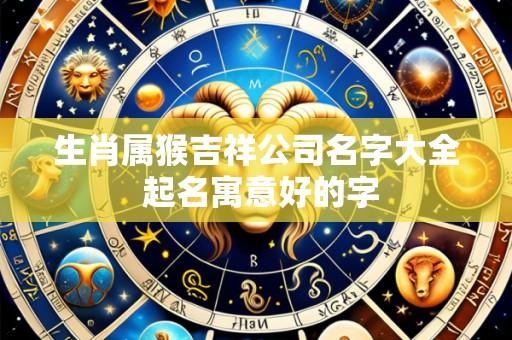 生肖属猴吉祥公司名字大全 起名寓意好的字