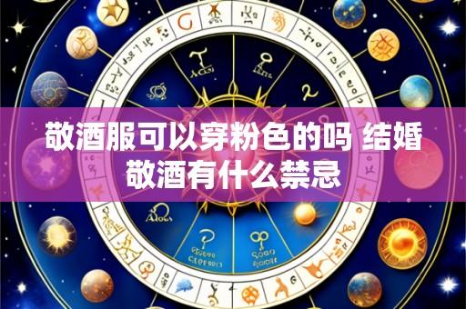 敬酒服可以穿粉色的吗 结婚敬酒有什么禁忌