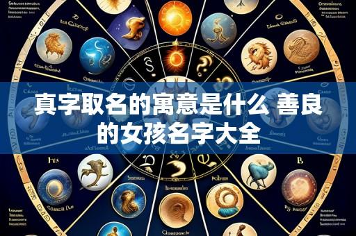 真字取名的寓意是什么 善良的女孩名字大全