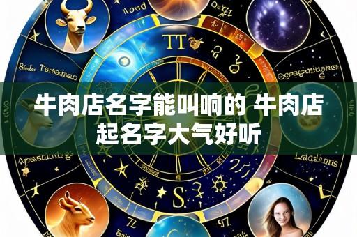 牛肉店名字能叫响的 牛肉店起名字大气好听