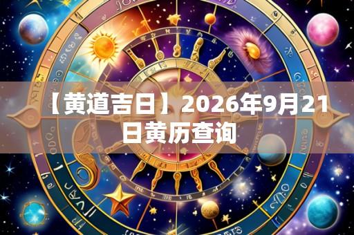【黄道吉日】2026年9月21日黄历查询