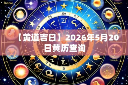 【黄道吉日】2026年5月20日黄历查询