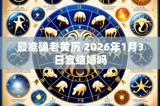 最准确老黄历 2026年1月3日宜结婚吗