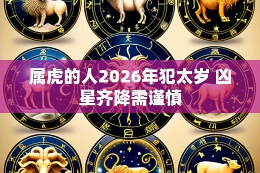 属虎的人2026年犯太岁 凶星齐降需谨慎