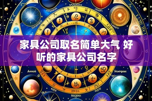 家具公司取名简单大气 好听的家具公司名字
