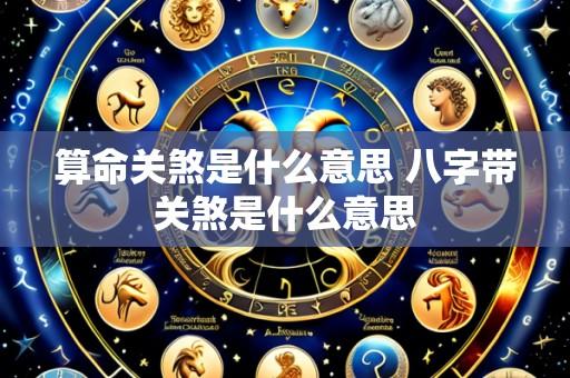 算命关煞是什么意思 八字带关煞是什么意思