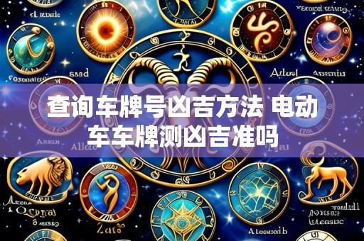 查询车牌号凶吉方法 电动车车牌测凶吉准吗