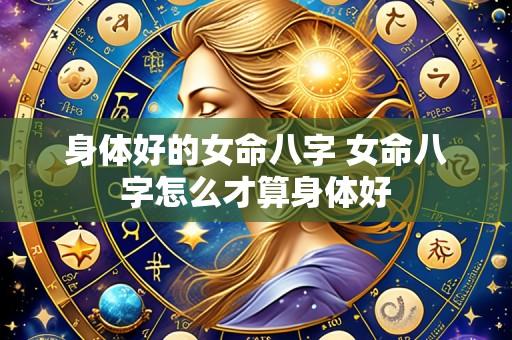 身体好的女命八字 女命八字怎么才算身体好