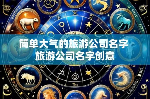 简单大气的旅游公司名字 旅游公司名字创意