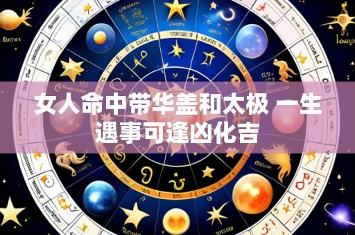 女人命中带华盖和太极 一生遇事可逢凶化吉