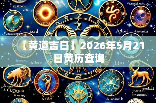 【黄道吉日】2026年5月21日黄历查询