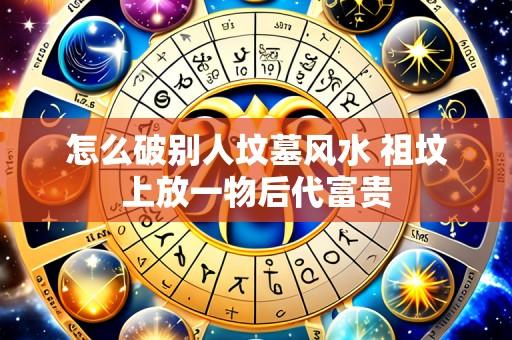 怎么破别人坟墓风水 祖坟上放一物后代富贵