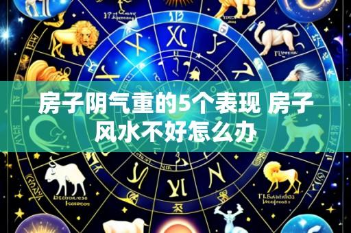 房子阴气重的5个表现 房子风水不好怎么办