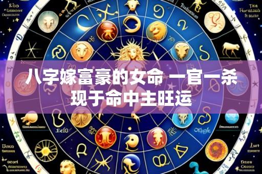 八字嫁富豪的女命 一官一杀现于命中主旺运