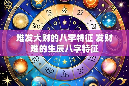 难发大财的八字特征 发财难的生辰八字特征