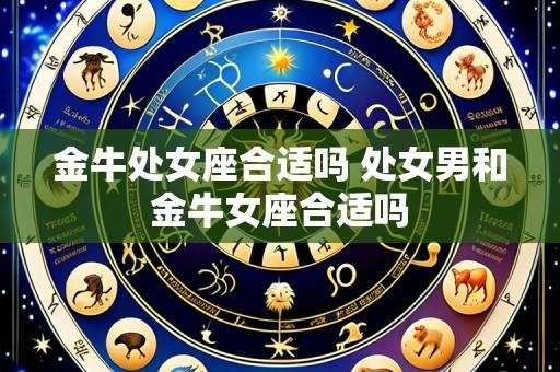 金牛处女座合适吗 处女男和金牛女座合适吗