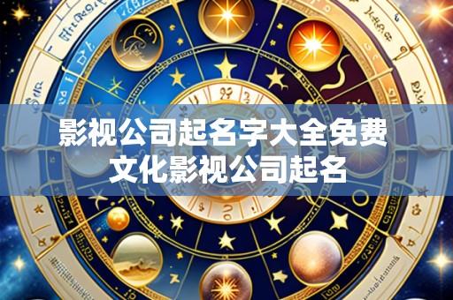 影视公司起名字大全免费 文化影视公司起名