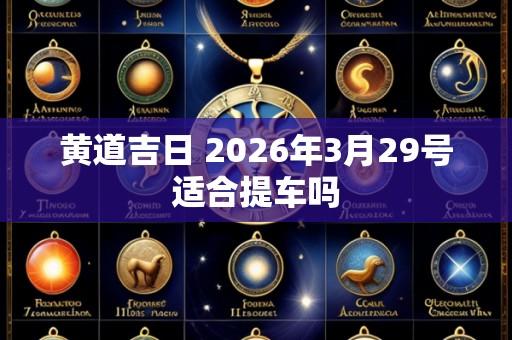 黄道吉日 2026年3月29号适合提车吗