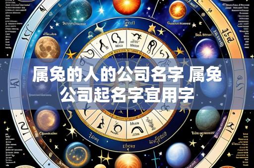 属兔的人的公司名字 属兔公司起名字宜用字