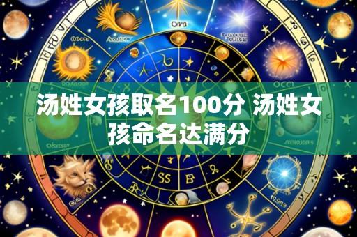汤姓女孩取名100分 汤姓女孩命名达满分