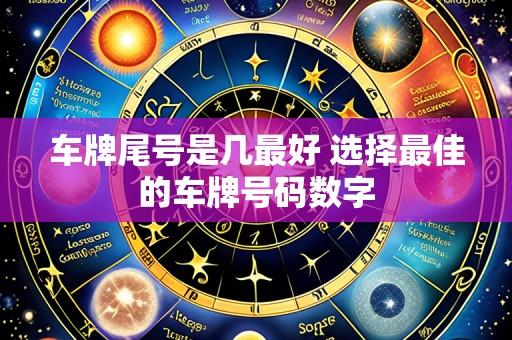 车牌尾号是几最好 选择最佳的车牌号码数字