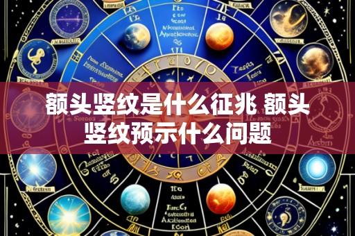 额头竖纹是什么征兆 额头竖纹预示什么问题