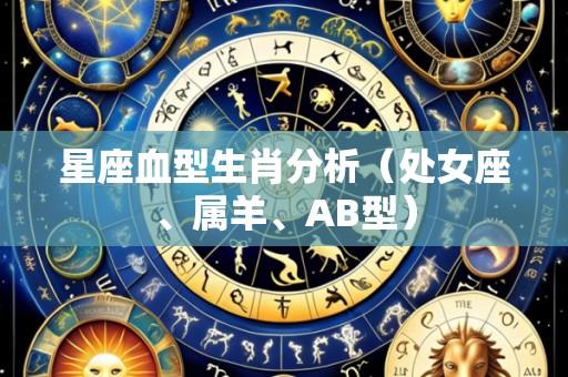 星座血型生肖分析（处女座、属羊、AB型）