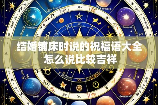结婚铺床时说的祝福语大全 怎么说比较吉祥