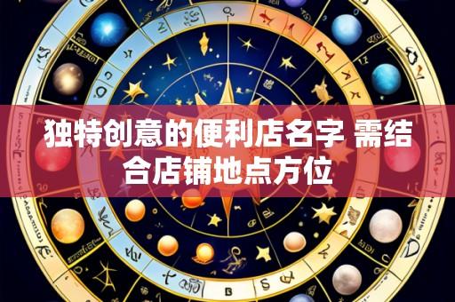 独特创意的便利店名字 需结合店铺地点方位