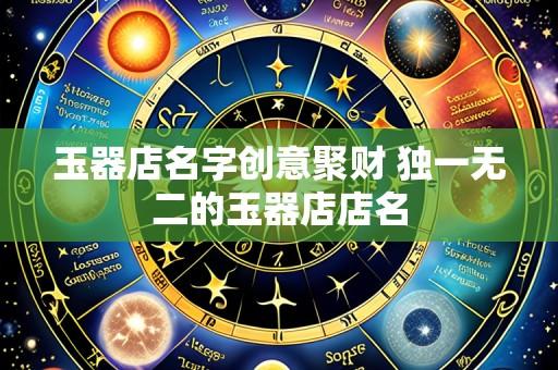 玉器店名字创意聚财 独一无二的玉器店店名