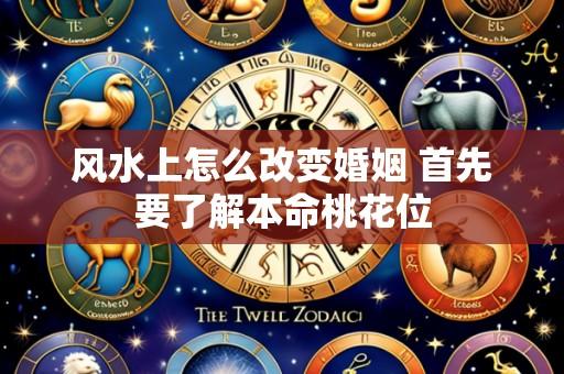 风水上怎么改变婚姻 首先要了解本命桃花位