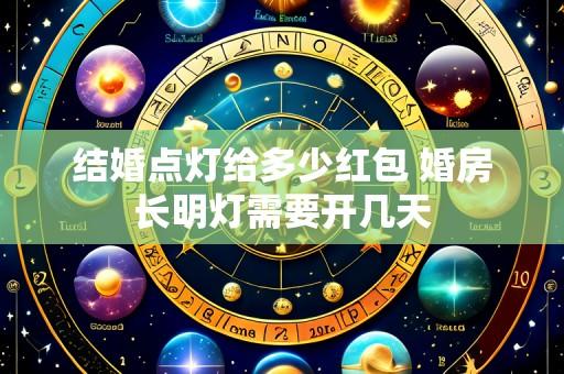 结婚点灯给多少红包 婚房长明灯需要开几天