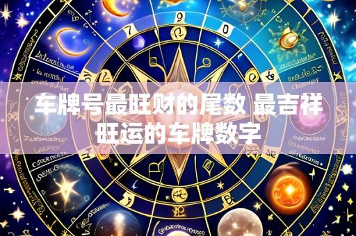 车牌号最旺财的尾数 最吉祥旺运的车牌数字