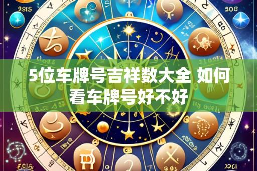 5位车牌号吉祥数大全 如何看车牌号好不好