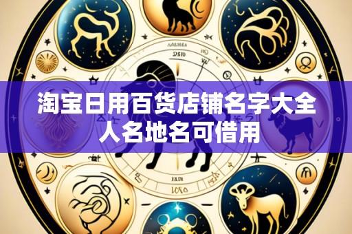 淘宝日用百货店铺名字大全 人名地名可借用