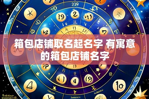 箱包店铺取名起名字 有寓意的箱包店铺名字