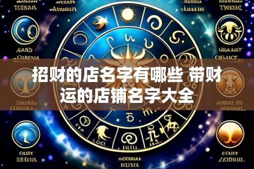 招财的店名字有哪些 带财运的店铺名字大全