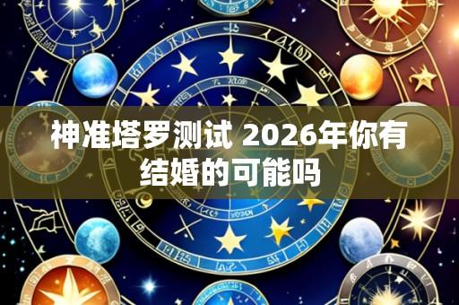 神准塔罗测试 2026年你有结婚的可能吗