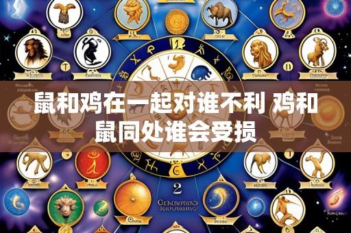 鼠和鸡在一起对谁不利 鸡和鼠同处谁会受损