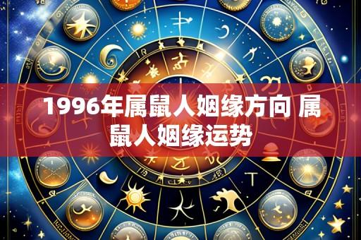 1996年属鼠人姻缘方向 属鼠人姻缘运势