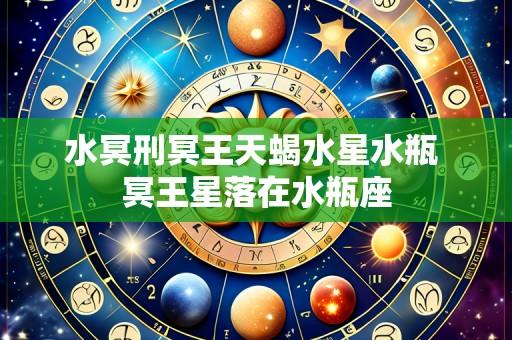 水冥刑冥王天蝎水星水瓶 冥王星落在水瓶座