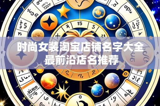 时尚女装淘宝店铺名字大全 最前沿店名推荐